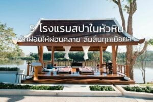 5 โรงแรมสปาในหัวหิน ผ่อนคลายวันหยุดให้ลืมความเมื่อยล้า