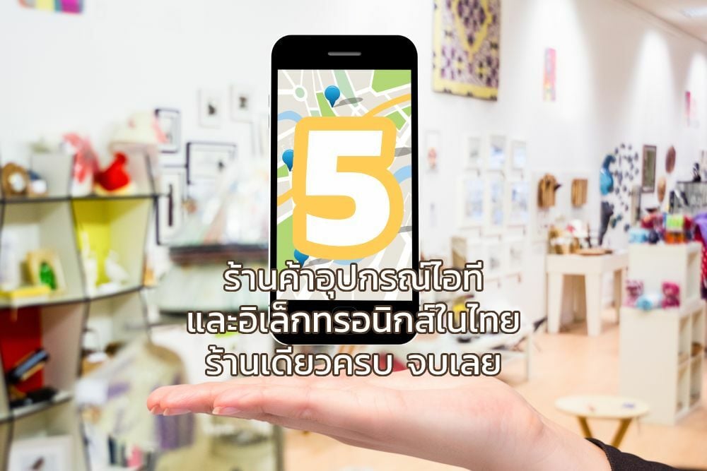 5 ร้านค้าอุปกรณ์ไอทีและอิเล็กทรอนิกส์ในไทย ไปร้านเดียวครบ จบเลย