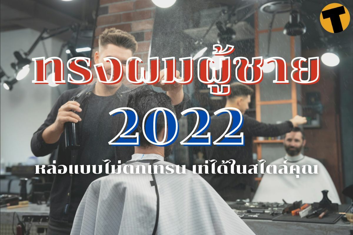 20 ทรงผมผู้ชาย 2022 หล่อแบบไม่ตกเทรน เท่ได้ในสไตล์คุณ | Thaiger ข่าวไทย