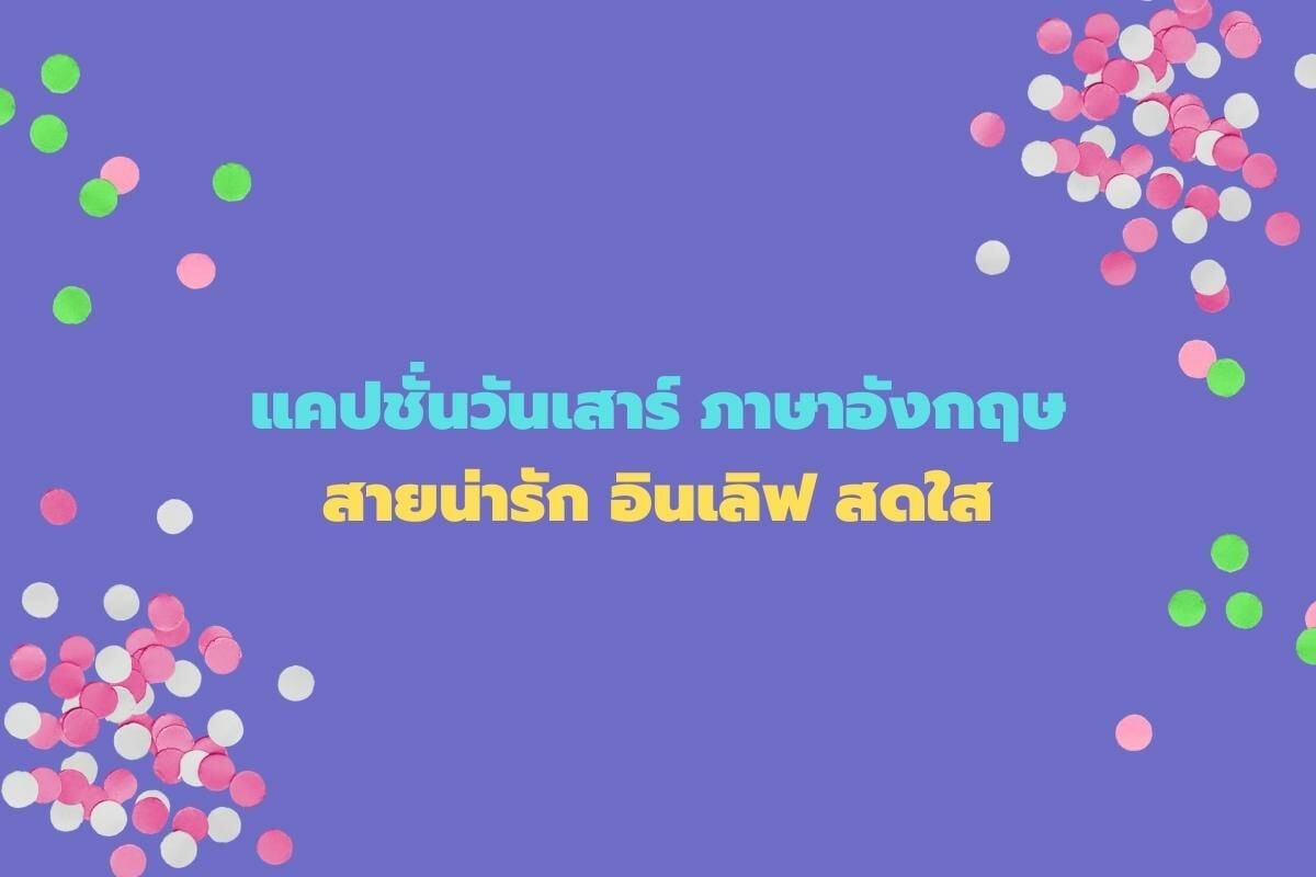 แคปชั่นวันเสาร์ภาษาอังกฤษ สายน่ารัก อินเลิฟ สดใส