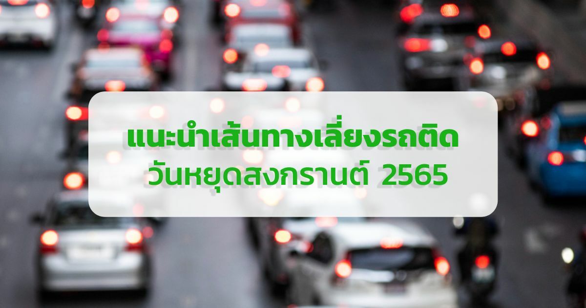 แนะนำ เส้นทางเลี่ยงรถติด วันหยุดสงกรานต์ 2565