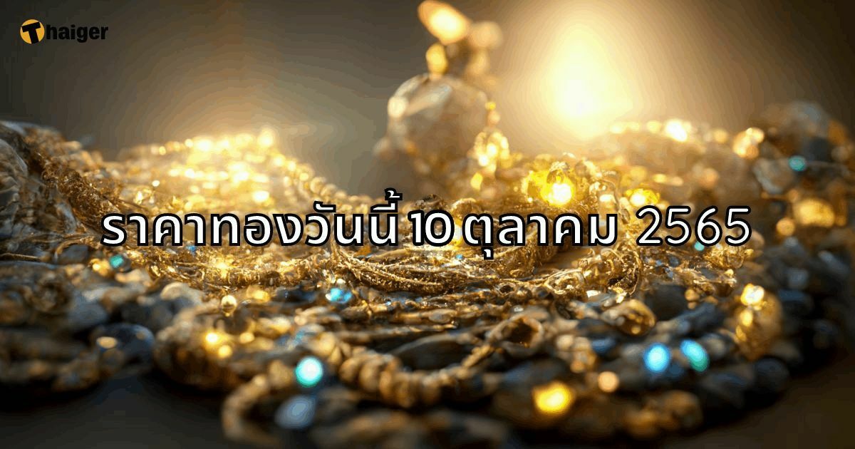 ราคาทองวันนี้ 10 ต.ค. 65 ทองคำเปิดตัวคงที่ รูปพรรณขายออก 30,700 บาท