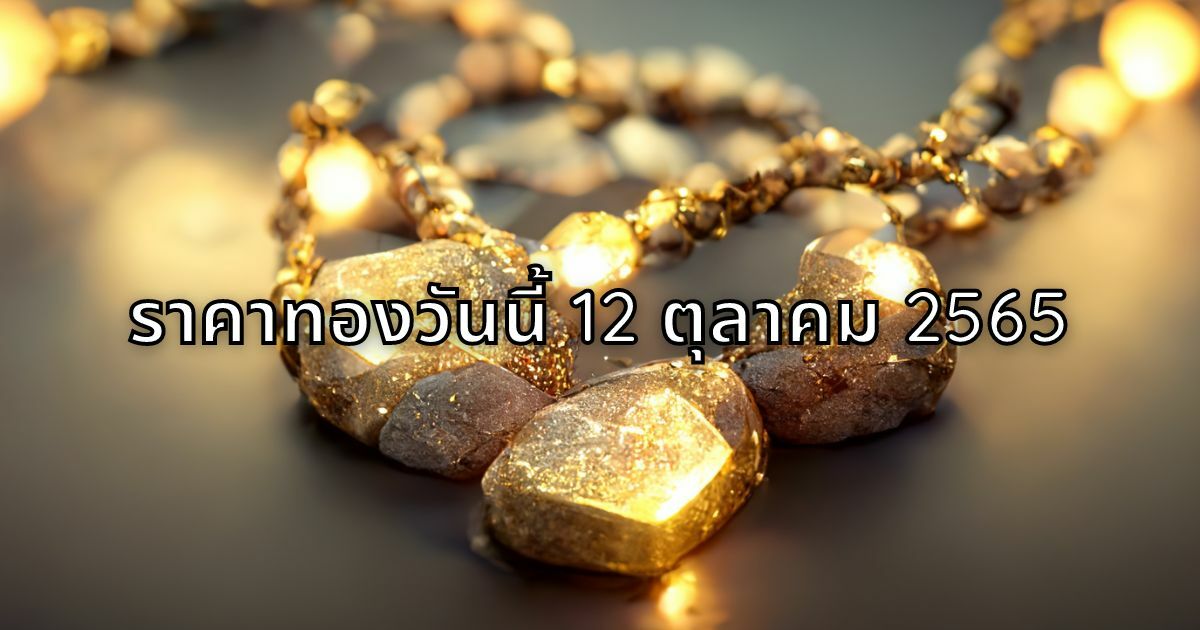 ราคาทองวันนี้ 12 ต.ค. 65 ทองคำเปิดตัวนิ่ง รูปพรรณขายออก 30,600 ...