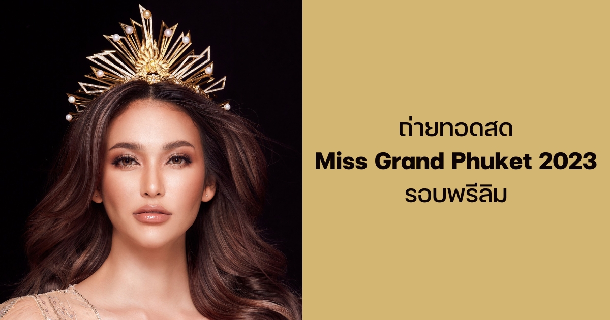 ถ่ายทอดสด Miss Grand Phuket 2023 รอบพรีลิม