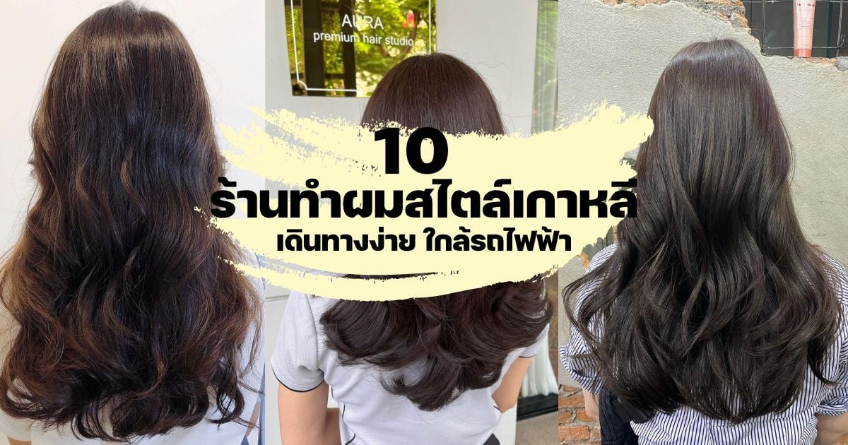 รวมพิกัด 10 ร้านทำผมสไตล์เกาหลี ใกล้สถานีรถไฟ พร้อมเป็นนางเอกซีรีส์ทันที |  Thaiger ข่าวไทย