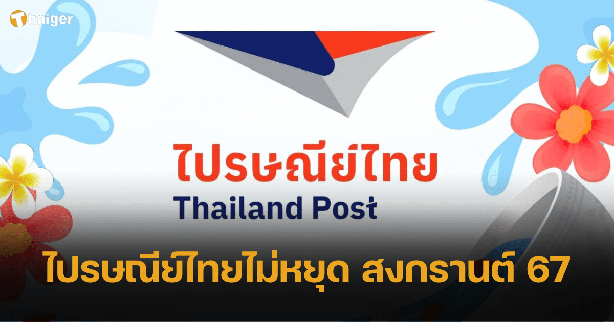 ไปรษณีย์ไทยไม่หยุด เทศกาลสงกรานต์ 2567 เช็กสาขาเปิดให้บริการที่นี่