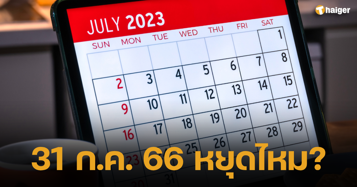 เช็กก่อนลา วันที่ 31 กรกฎาคม 2566 เป็นวันหยุดหรือไม่ ดูปฏิทินวันสำคัญ