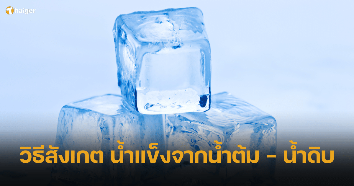 ผู้เชี่ยวชาญ แบไต๋ วิธีสังเกตน้ำแข็งจากน้ำต้มหรือน้ำดิบ ดูอย่างไร