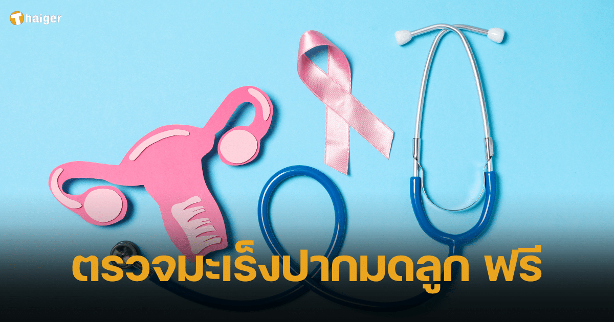 รัฐบาล เชิญชวน หญิงไทย 30 - 59 ปี ใช้สิทธิบัตรทอง ตรวจมะเร็งปากมดลูกฟรี