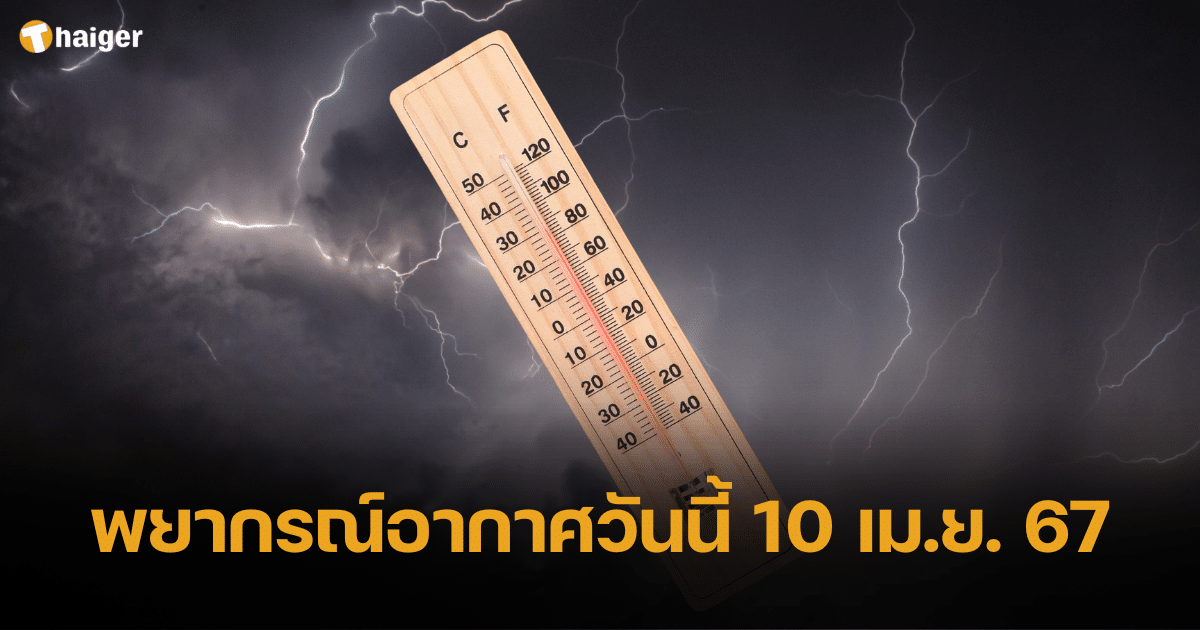 พยากรณ์อากาศวันนี้ 10 เม.ย. 67 อากาศยังร้อนฉ่า ระวังพายุฝนฟ้าคะนองทั่วไทย