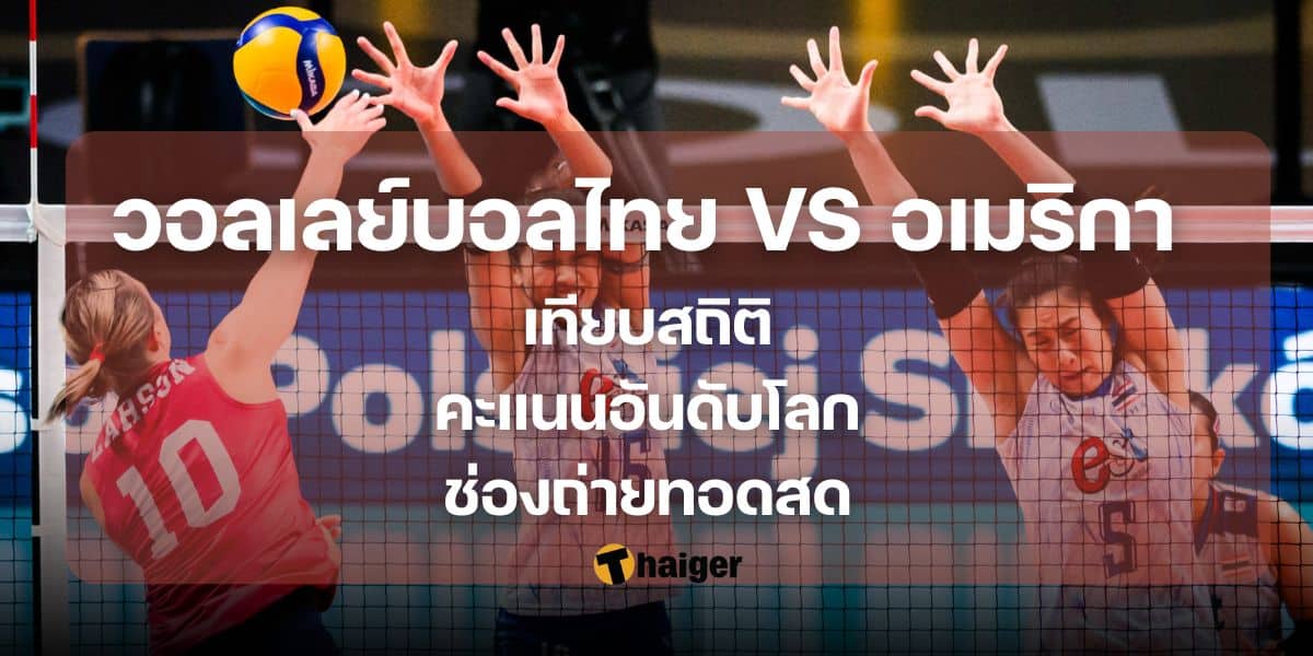 วอลเลย์บอลไทย VS อเมริกา เทียบสถิติ คะแนนอันดับโลก ช่องถ่ายทอดสด