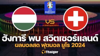 ผลบอลสด ยูโร 2024 ฮังการี สวิตเซอร์แลนด์