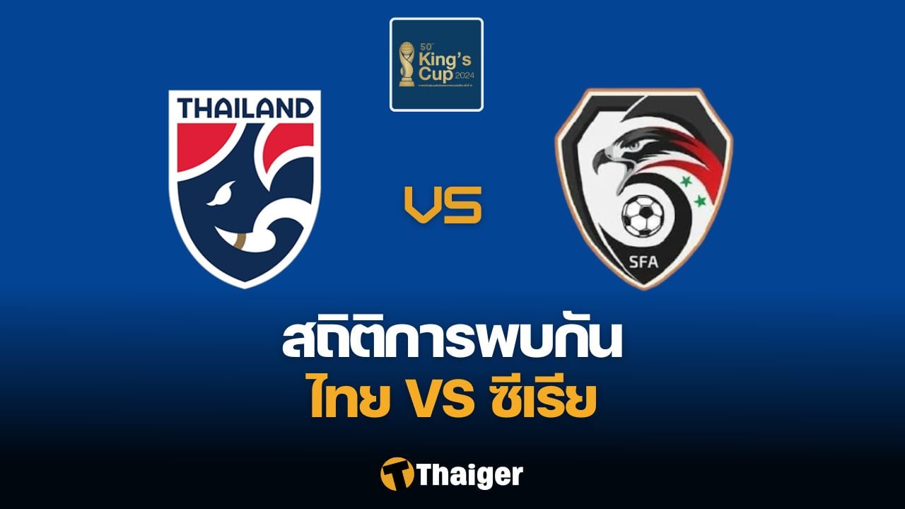 สถิติ เฮด ทู เฮด ระหว่าง ไทย vs ซีเรีย ก่อนชิงฯ คิงส์ คัพ 2024