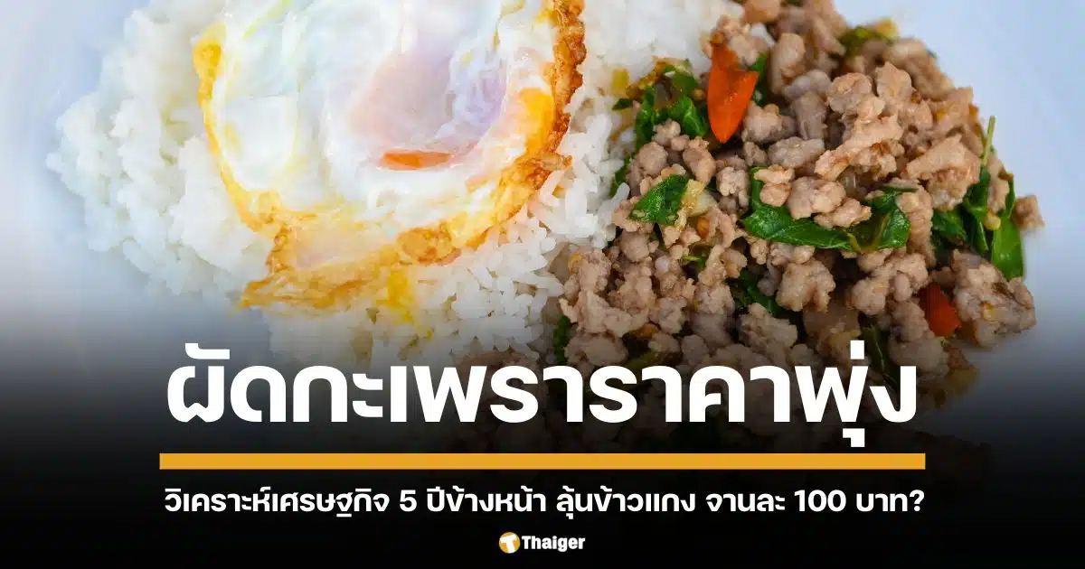 คิดว่าอีก 5 ปี เมนูข้าวผัดกะเพราจะตกจานละร้อยไหม วิเคราะห์ปัจจัย "ข้าวแกงแพง" รับมืออย่างไร เมื่อราคาอาหารจานด่วน ขยับสูงขึ้นตามอัตราค่าแรงที่เพิ่มตาม