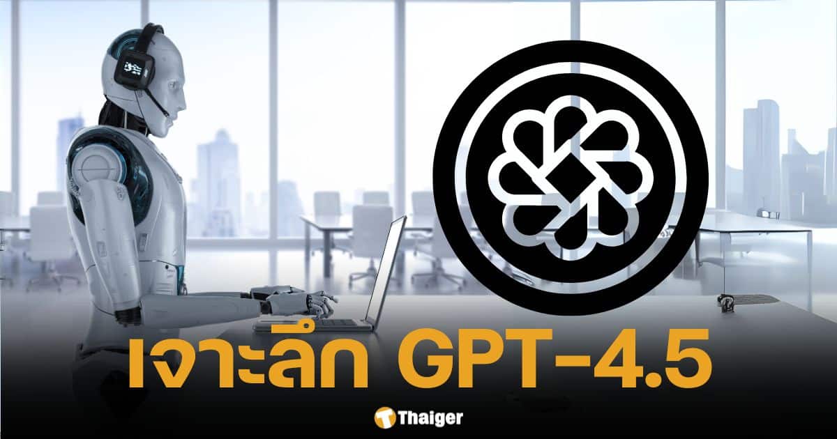 เปิดตัว GPT-4.5 เจาะลึกฟีเจอร์เด็ด ดีจริงไหม ข้อดี-เสีย ที่ต้องรู้ก่อนใช้