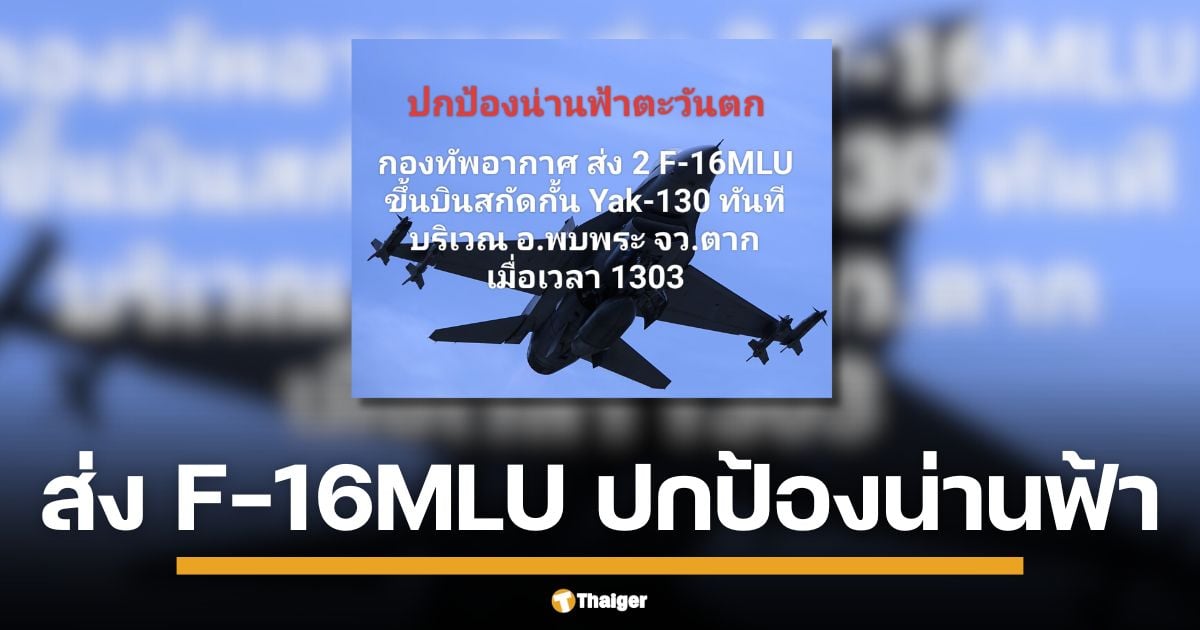 กองทัพอากาศ สั่งฝูงบินขับไล่ F-16MLU 2 ลำ ขึ้นประกบด่วนชายแดนพบพระ จังหวัดตาก หลังเพิ่งสกัดภัยที่กาญจนบุรีไม่นาน