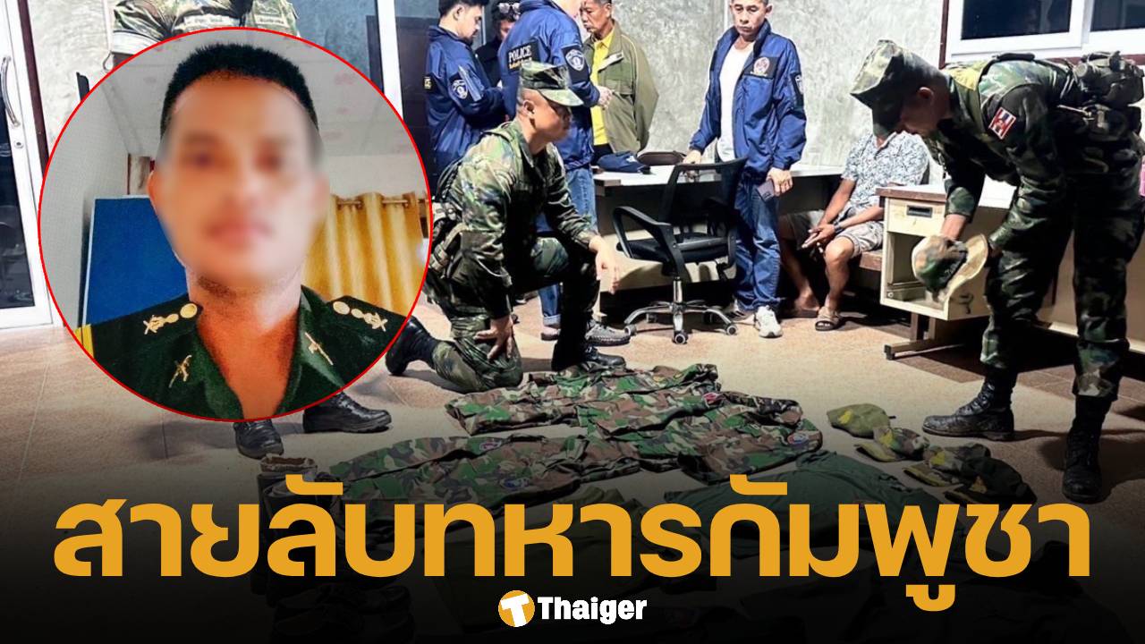 รวบ! ทหารยศร้อยโท "สายลับเขมร" แฝงตัวแจ้งพิกัดทหารไทยพูชาชายแดนจันทบุรี-ตราด