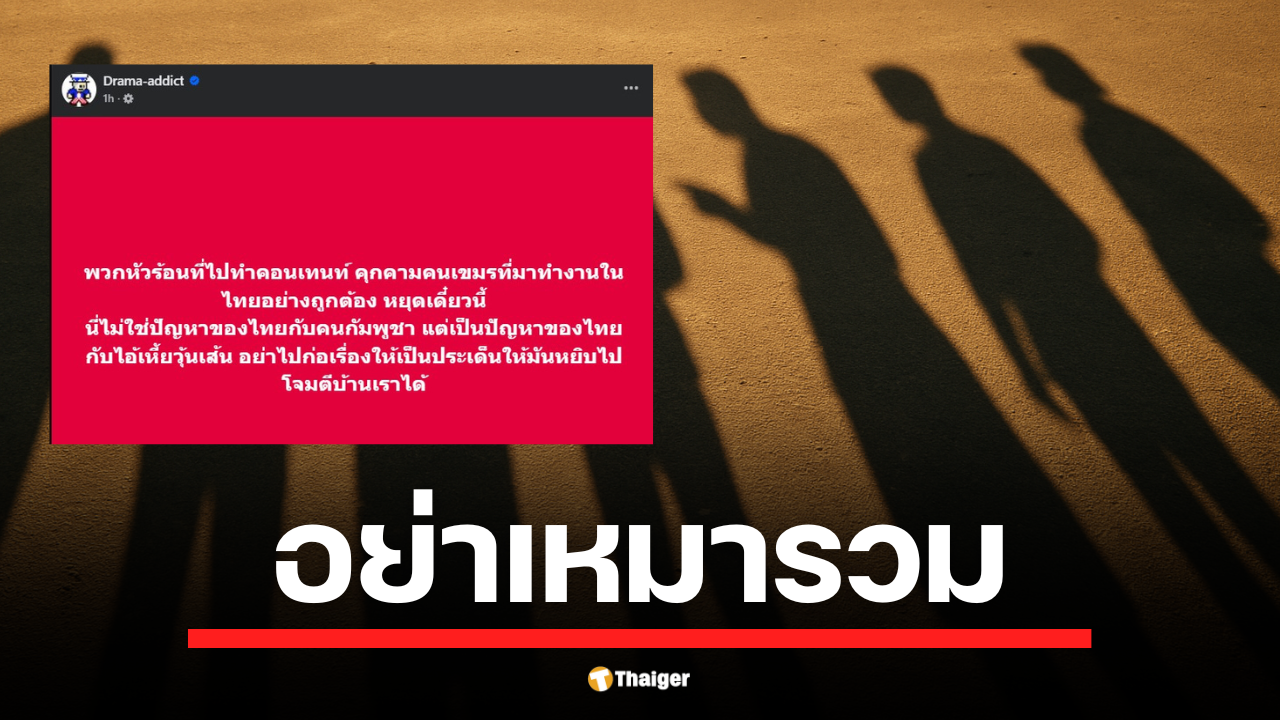 Drama-addict เตือนภัย อินฟลูเอนเซอร์ไทยถูกวิจารณ์หนัก ทำคอนเทนต์ขู่แรงงานกัมพูชาในไทยอย่างผิด ๆ ชี้ อันตรายต่อภาพลักษณ์ประเทศที่กัมพูชาอาจใช้โจมตีเราได้