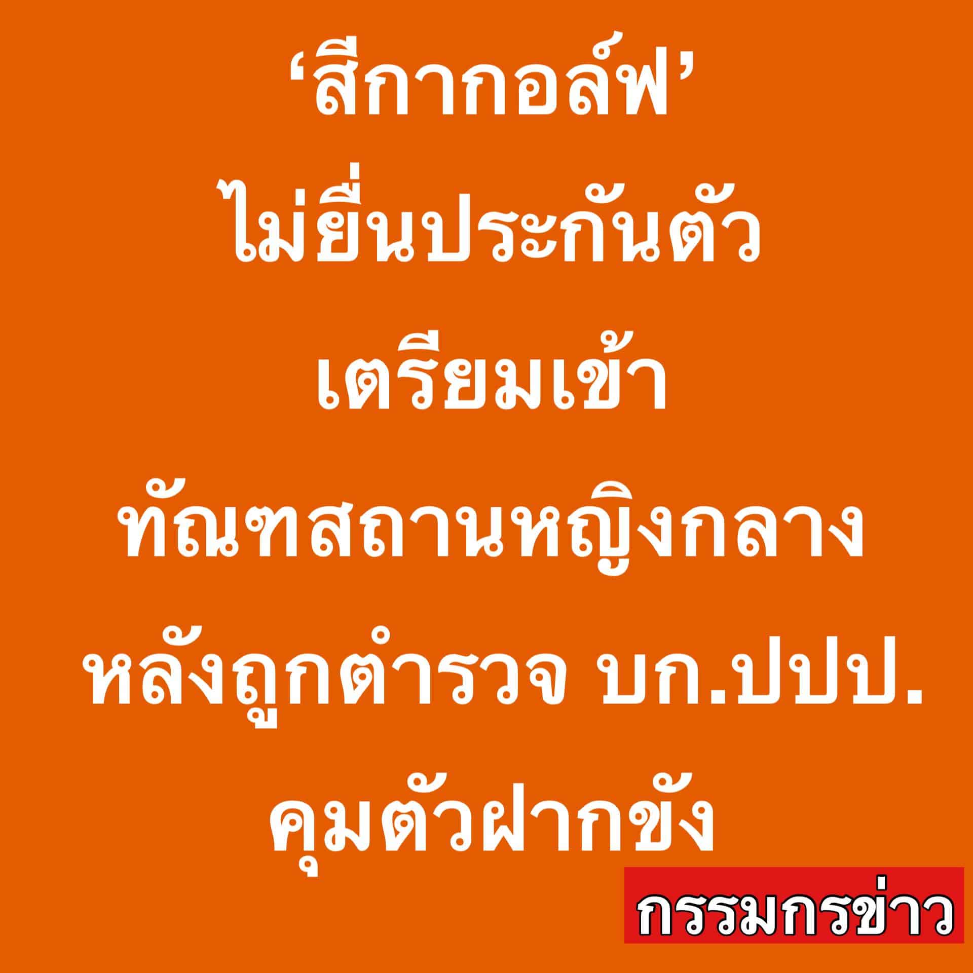 สีกากอล์ฟ ไม่ยื่นประกันตัว ยอมก้มหน้าเข้าเรือนจำ หลังตร.นำตัวฝากขังศาลอาญา-1