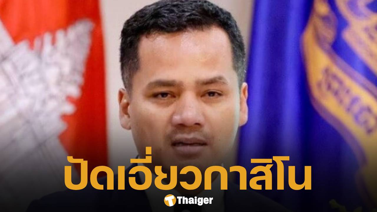 รมว.มหาดไทยกัมพูชา โต้ข่าวเอี่ยว 'กาสิโนจินเป่ย' ยันข้อมูลเท็จบ่อนทำลายชื่อเสียงโดยตรง