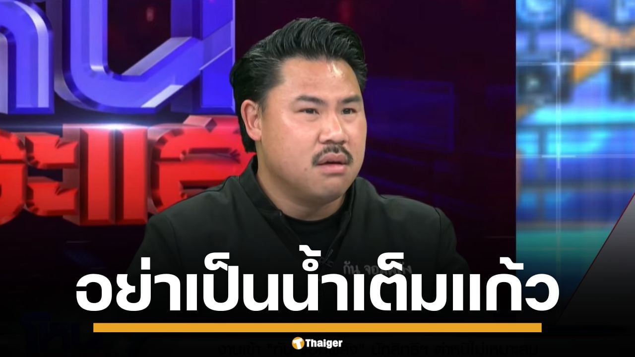 "กัน จอมพลัง" สวน "อังคณา" ไม่รู้หน้างาน ยันรับฟังความเห็น แต่อย่าเป็นน้ำเต็มแก้ว