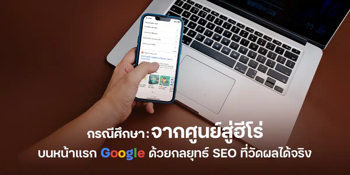 จากศูนย์สู่ฮีโร่บนหน้าแรก Google ด้วยกลยุทธ์ SEO ที่วัดผลได้จริง