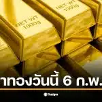 ราคาทองวันนี้ 6 ก.พ. 69 รอประกาศราคาเปิดตลาดจากสมาคมค้าทองคำ