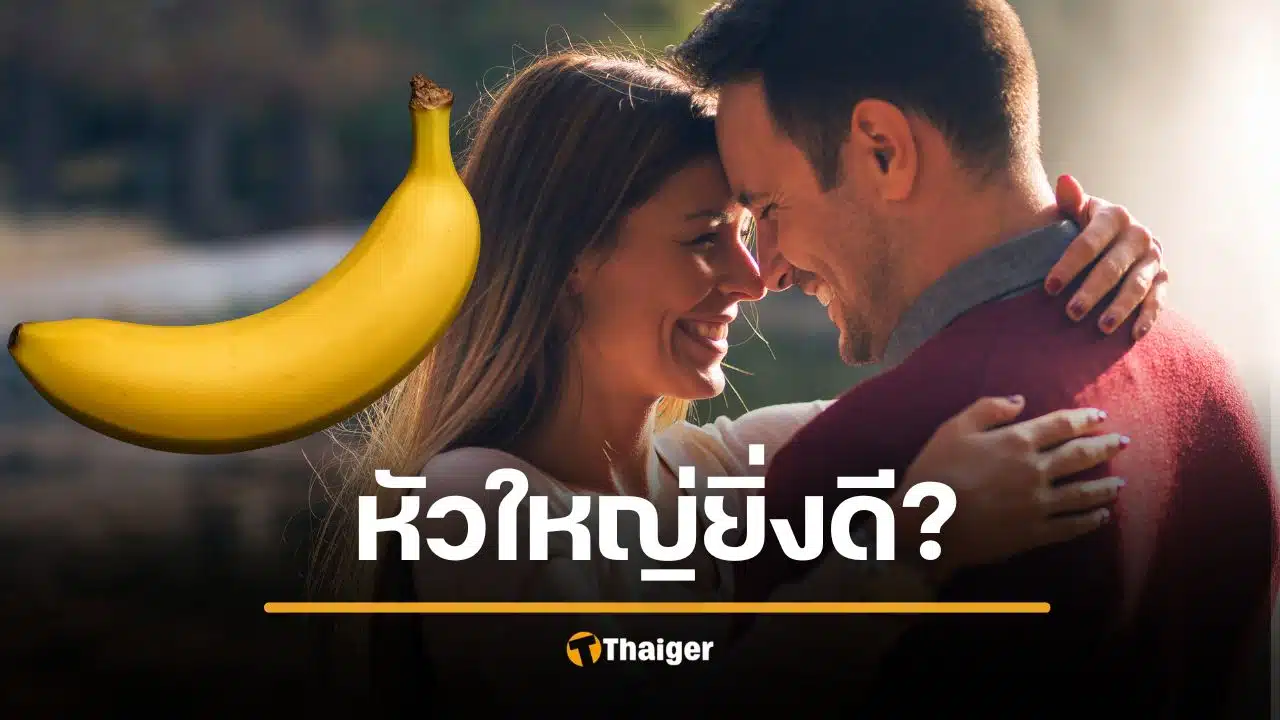 ยิ่งหัวใหญ่ ผู้หญิงยิ่งฟินจริงเหรอ? ฟังคำตอบจากผู้เชี่ยวชาญเรื่องเพศ