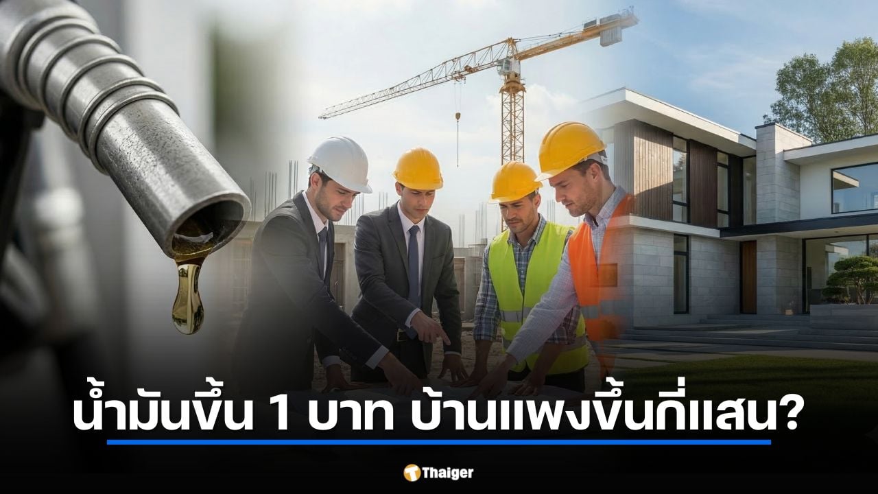 น้ำมันขึ้น 1 บาท บ้านแพงขึ้นกี่แสน? เจาะต้นทุนวัสดุก่อสร้าง มี.ค. 69 ที่คนอยากมีบ้านต้องรู้