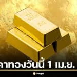 ราคาทองล่าสุด 1 เม.ย. 69 รอเปิดตลาด เจาะลึกทิศทางทองคำรับเดือนใหม่