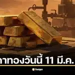 ราคาทองวันนี้ 11 มี.ค. 69 ลุ้นราคาเปิดตลาด สรุปจุดรับ-จุดต้านทองไทย