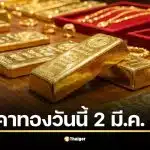 สถานะราคาทองคำแท่งและทองรูปพรรณล่าสุด วันจันทร์ที่ 2 มีนาคม 2569 ท่ามกลางความผันผวนของภูมิรัฐศาสตร์โลก