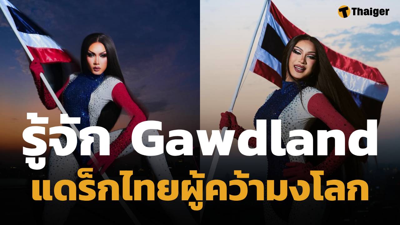 ประวัติ Gawdland แดร็กควีนไทยคนแรกผู้คว้ามง RuPaul’s Drag Race: UK vs. the World ซีซัน 3