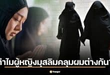 ทำไมผู้หญิงมุสลิมบางคนปิดหน้า บางคนแค่คลุมผม? ฮิญาบ นิกอบ บุรกา ต่างกันอย่างไร