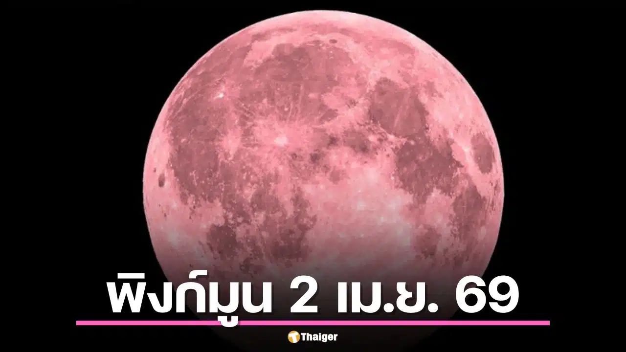 ชวนดู "พิงก์มูน" 2 เม.ย. 69 คืนนี้ชมจันทร์เพ็ญเมษายนได้ ดวงจันทร์ไม่ได้เป็นสีชมพู