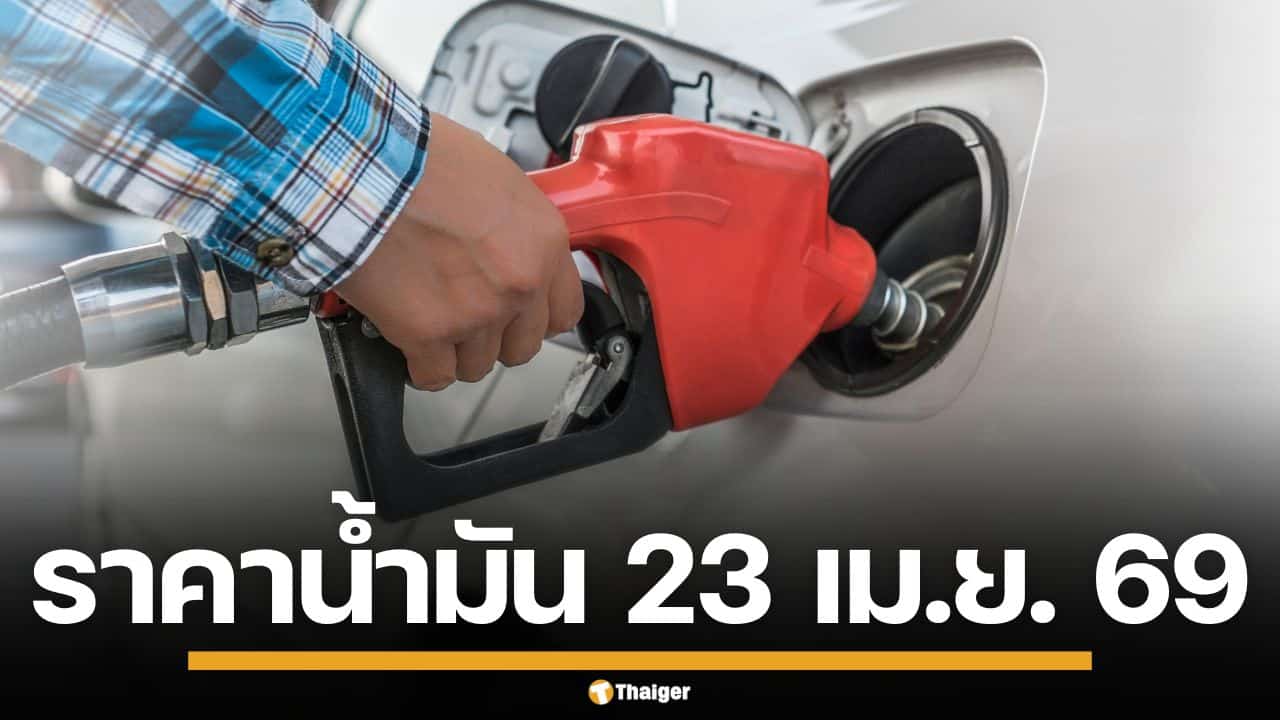 ราคาน้ำมันวันนี้ 23 เม.ย. 2569 ครบทุกปั๊ม ดีเซล-แก๊สโซฮอล์ ราคาล่าสุด