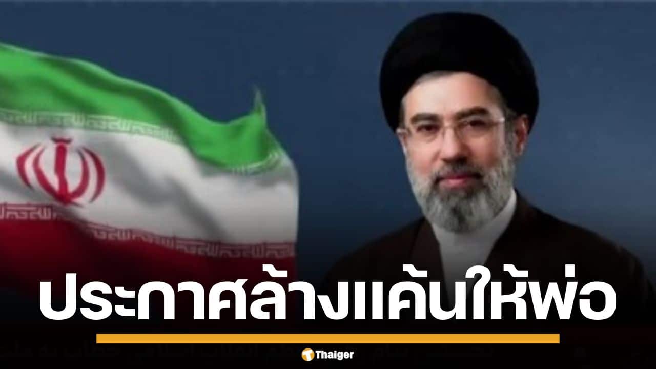 โมจตาบา คาเมเนอี ผู้นำอิหร่าน ประกาศล้างแค้นให้พ่อ ขู่ยกระดับคุมช่องแคบฮอร์มุซ