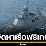 กองทัพเรือ กางบิ๊กโปรเจกต์ เรือฟริเกต 1.7 หมื่นล้าน ดึง 11 บริษัททั่วโลกชิงดำ 21 เม.ย.นี้