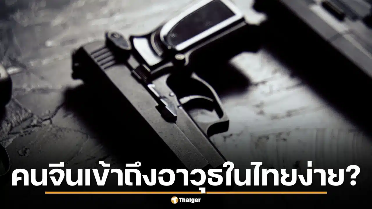 ทำไมคนจีนหาอาวุธซ้อมในไทยง่ายกว่าคนไทย แฉเบื้องหลังใช้คนไทยเป็นนกต่อ