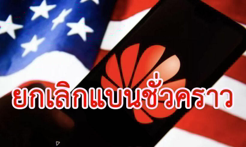 สหรัฐยอมถอย ยกเลิกแบน Huawei ชั่วคราว เพื่อไม่ให้กระทบผู้ใช้งาน | The Thaiger