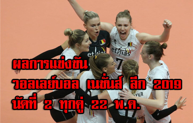 ผลการแข่งขัน นัดที่ 2 “วอลเลย์บอล เนชั่นส์ ลีก 2019” 22 พ.ค. ทุกคู่ | The Thaiger