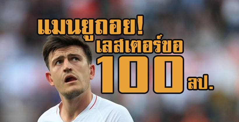 ลาก่อย! แมนยูสู้ไม่ไหวเลสเตอร์ขอค่าตัว ‘แม็คไกวร์’ 100 ลป. | The Thaiger