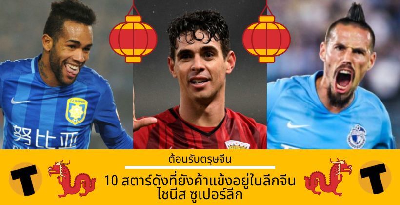 ต้อนรับตรุษจีน ! 10 สตาร์ดังที่ยังค้าแข้งอยู่ในจีน ไชนีส ซูเปอร์ลีก | The Thaiger