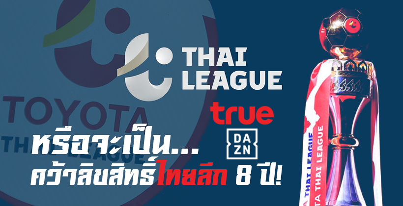 8 ปีเต็ม! ส.บอล ยืนยันได้ผู้ชนะประมูล ลิขสิทธิ์ไทยลีก – สื่อเดา DAZN กับ ทรูฯ | The Thaiger