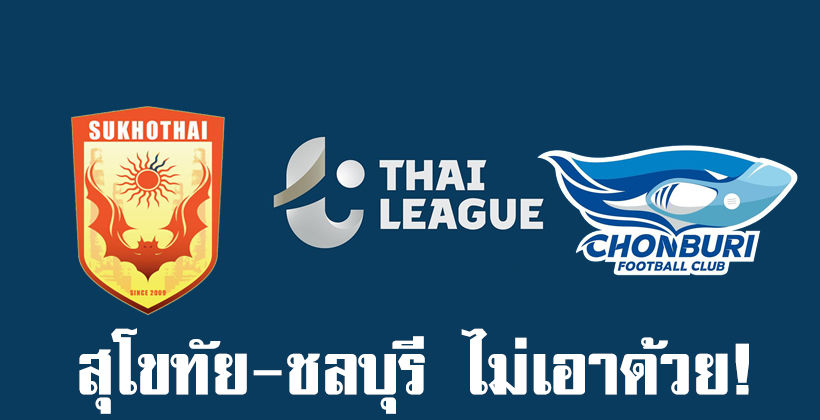 มีเหตุผล! สุโขทัย-ชลบุรี เอฟซี ประกาศชัดไม่เห็นด้วยแข่งใหม่ ไทยลีก 2020 | The Thaiger