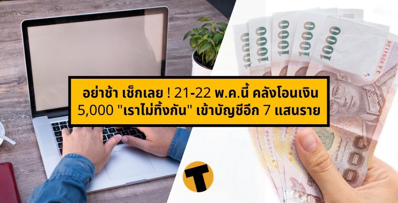 อย่าช้า เช็กเลย ! 21-22 พ.ค.นี้ คลังโอนเงิน 5,000 “เราไม่ทิ้งกัน” เข้าบัญชีอีก 7 แสนราย | The Thaiger