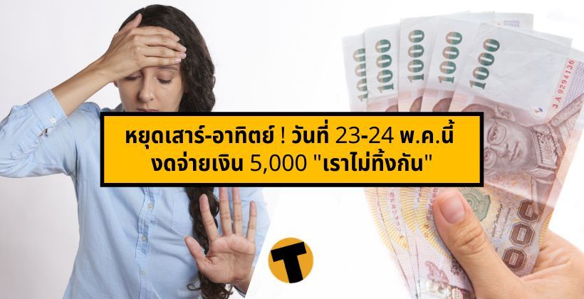 หยุดเสาร์-อาทิตย์ ! วันที่ 23-24 พ.ค.นี้ งดจ่ายเงิน 5,000 “เราไม่ทิ้งกัน” | The Thaiger
