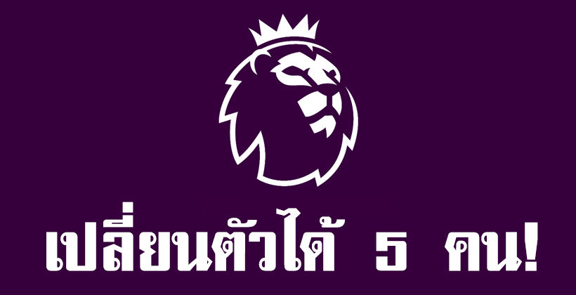 จะได้ไม่ล้า! พรีเมียร์ลีก อนุมัติเปลี่ยนตัวได้ 5 คน เพิ่มจำนวนตัวสำรองเป็น 9 | The Thaiger