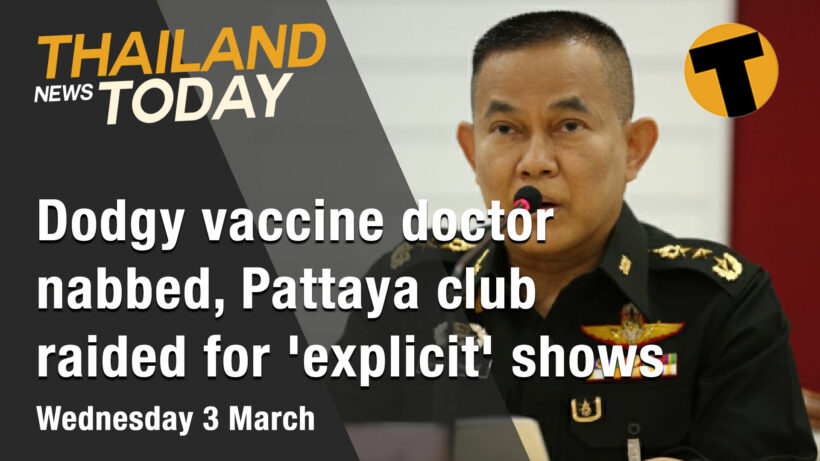 Thailand News Today | Dodgy vaccine doctor nabbed,Pattaya club raided for ‘explicit’ shows | March 3