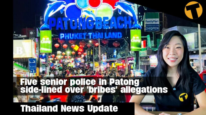 Thailand News Update | Five senior police in Patong side-lined over ‘bribes’ allegations